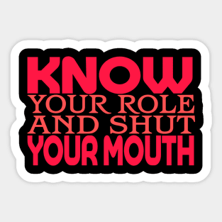 Know Your Role And Shut Your Mouth Sticker